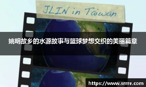 姚明故乡的水源故事与篮球梦想交织的美丽篇章