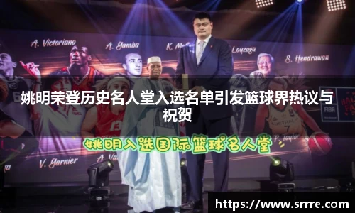 姚明荣登历史名人堂入选名单引发篮球界热议与祝贺