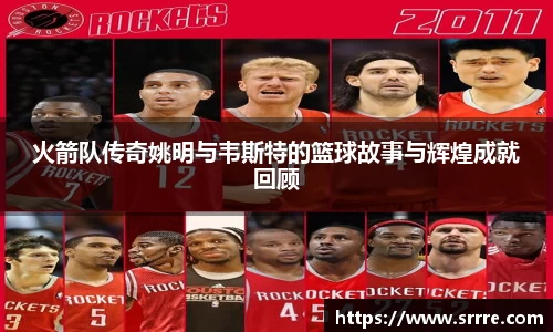 火箭队传奇姚明与韦斯特的篮球故事与辉煌成就回顾