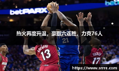 热火再度升温，豪取六连胜，力克76人