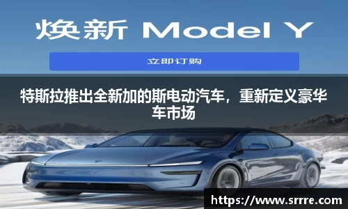 特斯拉推出全新加的斯电动汽车，重新定义豪华车市场