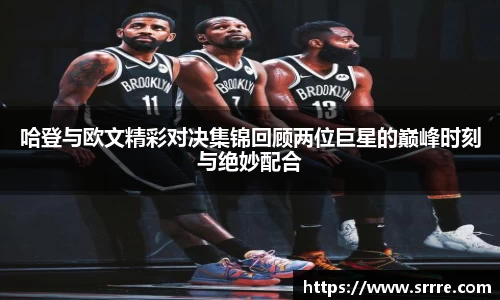哈登与欧文精彩对决集锦回顾两位巨星的巅峰时刻与绝妙配合