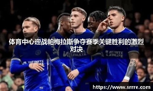 体育中心迎战帕梅拉斯争夺赛季关键胜利的激烈对决