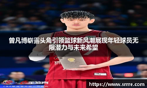 曾凡博崭露头角引领篮球新风潮展现年轻球员无限潜力与未来希望
