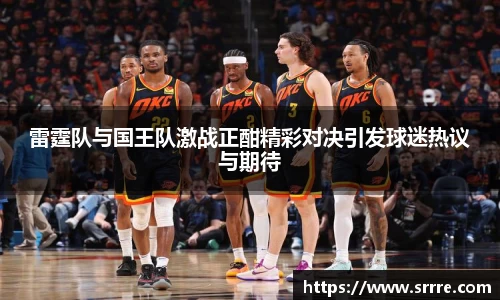 雷霆队与国王队激战正酣精彩对决引发球迷热议与期待