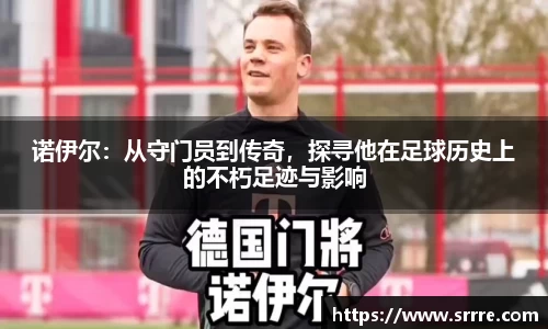 诺伊尔：从守门员到传奇，探寻他在足球历史上的不朽足迹与影响